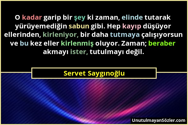 Servet Saygınoğlu - O kadar garip bir şey ki zaman, elinde tutarak yürüyemediğin sabun gibi. Hep kayıp düşüyor ellerinden, kirleniyor, bir daha tutmay...