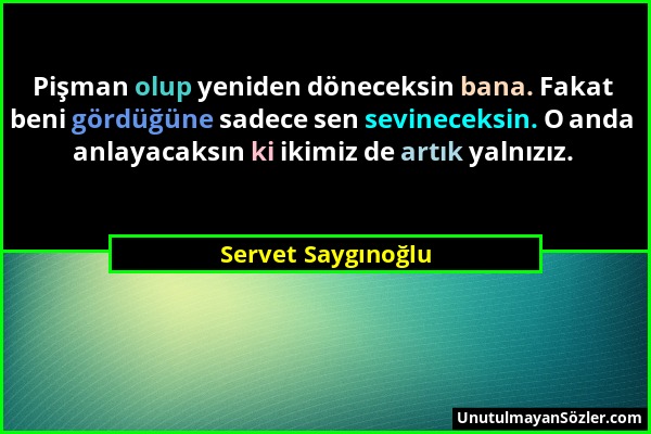 Servet Saygınoğlu - Pişman olup yeniden döneceksin bana. Fakat beni gördüğüne sadece sen sevineceksin. O anda anlayacaksın ki ikimiz de artık yalnızız...