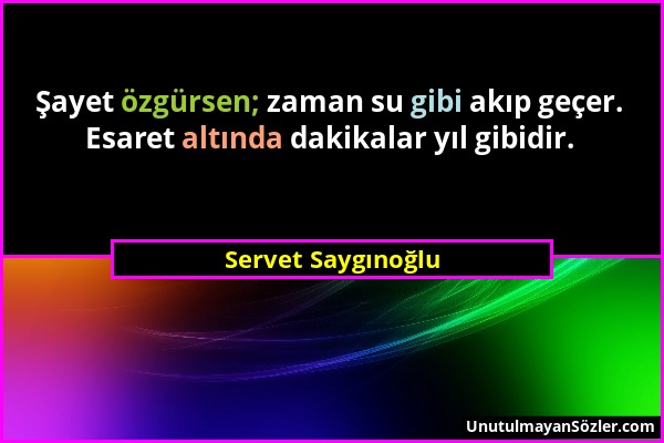 Servet Saygınoğlu - Şayet özgürsen; zaman su gibi akıp geçer. Esaret altında dakikalar yıl gibidir....