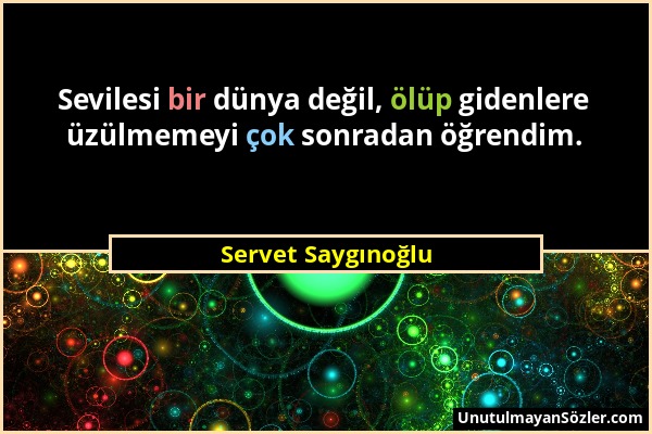 Servet Saygınoğlu - Sevilesi bir dünya değil, ölüp gidenlere üzülmemeyi çok sonradan öğrendim....