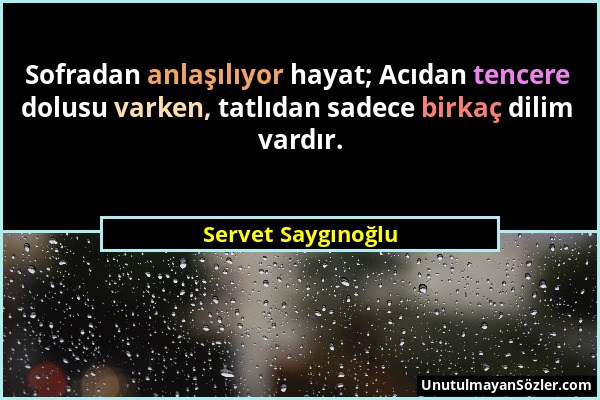 Servet Saygınoğlu - Sofradan anlaşılıyor hayat; Acıdan tencere dolusu varken, tatlıdan sadece birkaç dilim vardır....