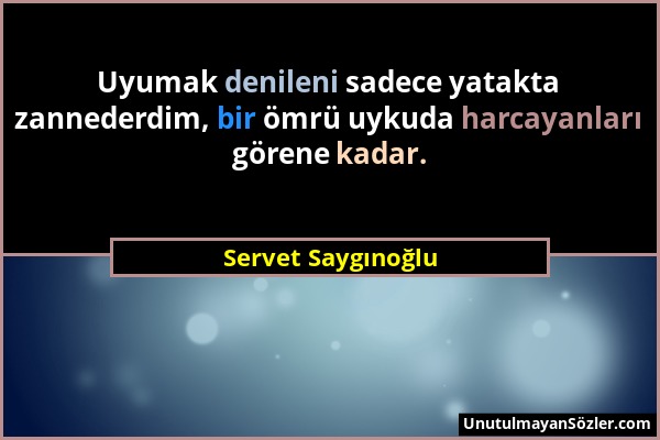 Servet Saygınoğlu - Uyumak denileni sadece yatakta zannederdim, bir ömrü uykuda harcayanları görene kadar....