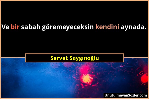 Servet Saygınoğlu - Ve bir sabah göremeyeceksin kendini aynada....