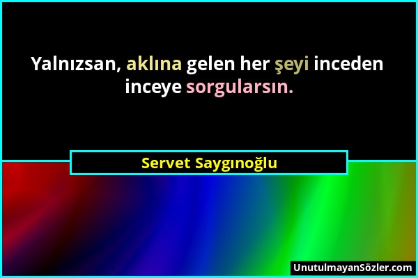 Servet Saygınoğlu - Yalnızsan, aklına gelen her şeyi inceden inceye sorgularsın....