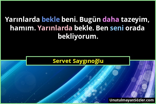 Servet Saygınoğlu - Yarınlarda bekle beni. Bugün daha tazeyim, hamım. Yarınlarda bekle. Ben seni orada bekliyorum....