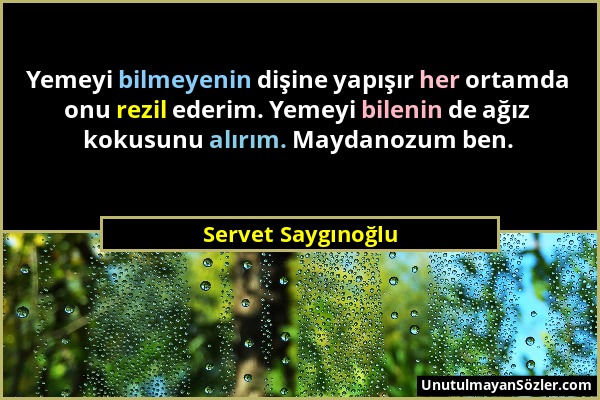 Servet Saygınoğlu - Yemeyi bilmeyenin dişine yapışır her ortamda onu rezil ederim. Yemeyi bilenin de ağız kokusunu alırım. Maydanozum ben....