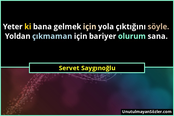 Servet Saygınoğlu - Yeter ki bana gelmek için yola çıktığını söyle. Yoldan çıkmaman için bariyer olurum sana....