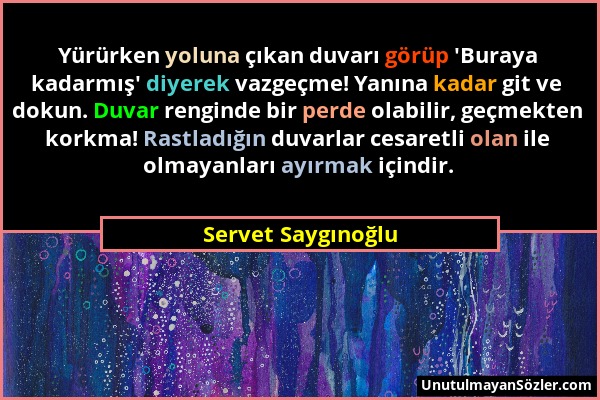 Servet Saygınoğlu - Yürürken yoluna çıkan duvarı görüp 'Buraya kadarmış' diyerek vazgeçme! Yanına kadar git ve dokun. Duvar renginde bir perde olabili...