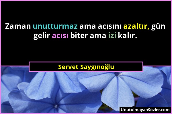 Servet Saygınoğlu - Zaman unutturmaz ama acısını azaltır, gün gelir acısı biter ama izi kalır....