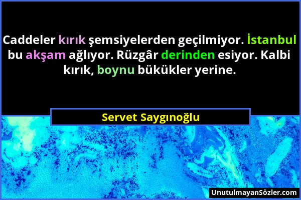 Servet Saygınoğlu - Caddeler kırık şemsiyelerden geçilmiyor. İstanbul bu akşam ağlıyor. Rüzgâr derinden esiyor. Kalbi kırık, boynu bükükler yerine....