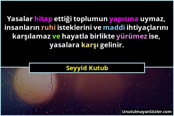 Seyyid Kutub - Yasalar hitap ettiği toplumun yapısına uymaz, insanların ruhi isteklerini ve maddi ihtiyaçlarını karşılamaz ve hayatla birlikte yürümez...