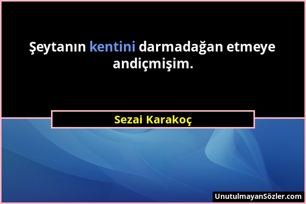 Sezai Karakoç - Şeytanın kentini darmadağan etmeye andiçmişim....