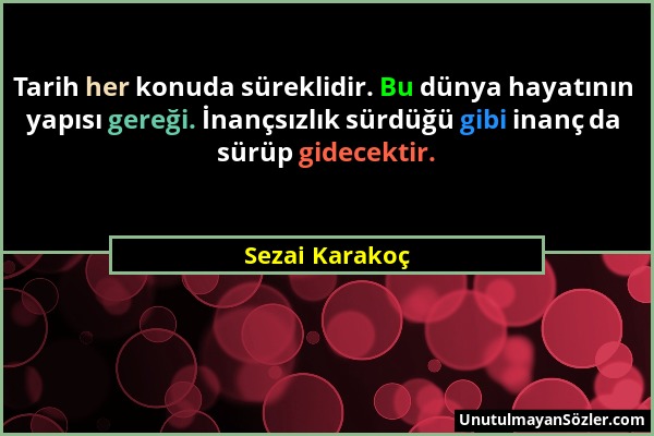 Sezai Karakoç - Tarih her konuda süreklidir. Bu dünya hayatının yapısı gereği. İnançsızlık sürdüğü gibi inanç da sürüp gidecektir....