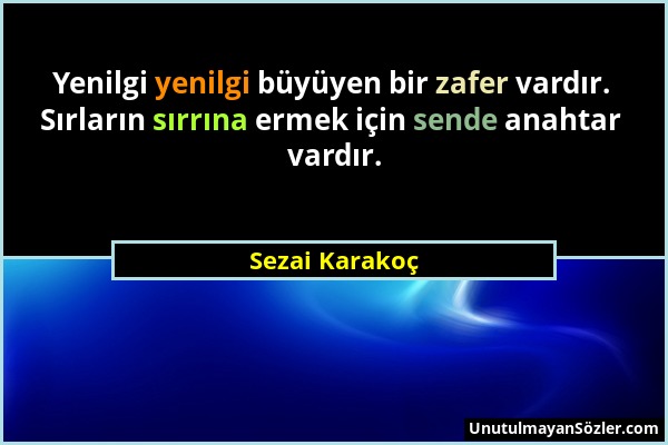 Sezai Karakoç - Yenilgi yenilgi büyüyen bir zafer vardır. Sırların sırrına ermek için sende anahtar vardır....