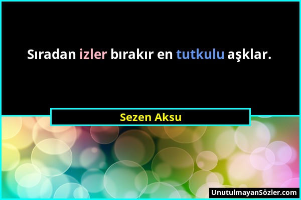 Sezen Aksu - Sıradan izler bırakır en tutkulu aşklar....