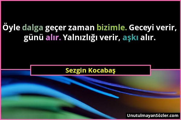 Sezgin Kocabaş - Öyle dalga geçer zaman bizimle. Geceyi verir, günü alır. Yalnızlığı verir, aşkı alır....