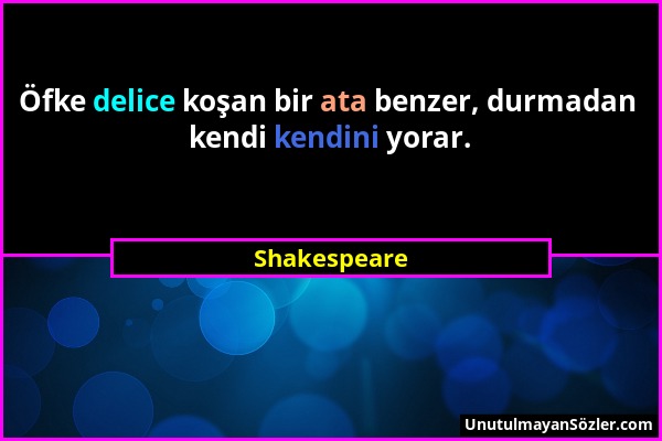 Shakespeare - Öfke delice koşan bir ata benzer, durmadan kendi kendini yorar....