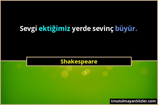 Shakespeare - Sevgi ektiğimiz yerde sevinç büyür....