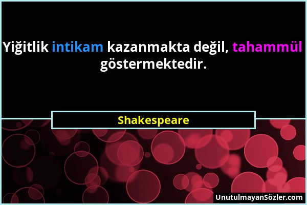 Shakespeare - Yiğitlik intikam kazanmakta değil, tahammül göstermektedir....