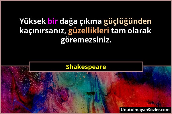 Shakespeare - Yüksek bir dağa çıkma güçlüğünden kaçınırsanız, güzellikleri tam olarak göremezsiniz....