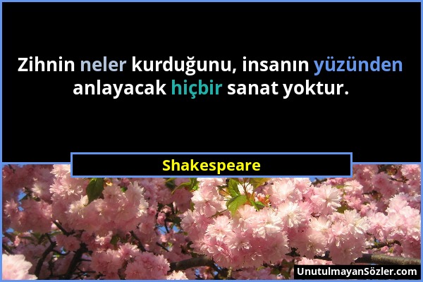 Shakespeare - Zihnin neler kurduğunu, insanın yüzünden anlayacak hiçbir sanat yoktur....