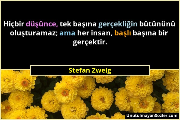 Stefan Zweig - Hiçbir düşünce, tek başına gerçekliğin bütününü oluşturamaz; ama her insan, başlı başına bir gerçektir....