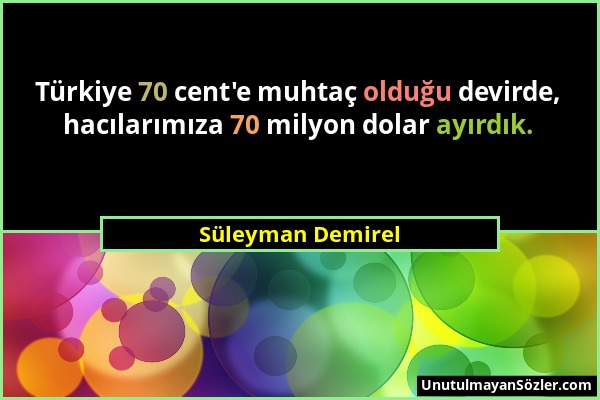 Süleyman Demirel - Türkiye 70 cent'e muhtaç olduğu devirde, hacılarımıza 70 milyon dolar ayırdık....