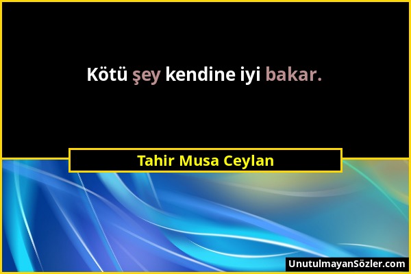 Tahir Musa Ceylan - Kötü şey kendine iyi bakar....