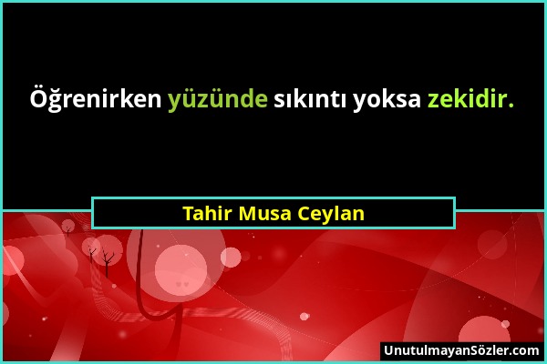 Tahir Musa Ceylan - Öğrenirken yüzünde sıkıntı yoksa zekidir....