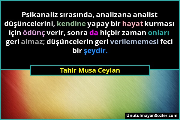 Tahir Musa Ceylan - Psikanaliz sırasında, analizana analist düşüncelerini, kendine yapay bir hayat kurması için ödünç verir, sonra da hiçbir zaman onl...