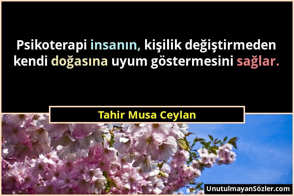 Tahir Musa Ceylan - Psikoterapi insanın, kişilik değiştirmeden kendi doğasına uyum göstermesini sağlar....