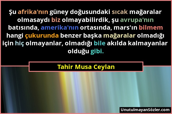 Tahir Musa Ceylan - Şu afrika'nın güney doğusundaki sıcak mağaralar olmasaydı biz olmayabilirdik, şu avrupa'nın batısında, amerika'nın ortasında, mars...