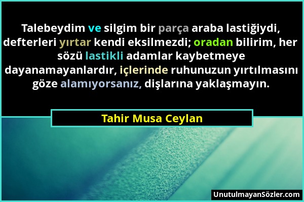 Tahir Musa Ceylan - Talebeydim ve silgim bir parça araba lastiğiydi, defterleri yırtar kendi eksilmezdi; oradan bilirim, her sözü lastikli adamlar kay...