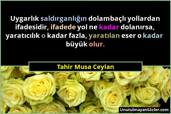 Tahir Musa Ceylan - Uygarlık saldırganlığın dolambaçlı yollardan ifadesidir, ifadede yol ne kadar dolanırsa, yaratıcılık o kadar fazla, yaratılan eser...