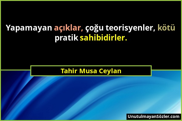 Tahir Musa Ceylan - Yapamayan açıklar, çoğu teorisyenler, kötü pratik sahibidirler....