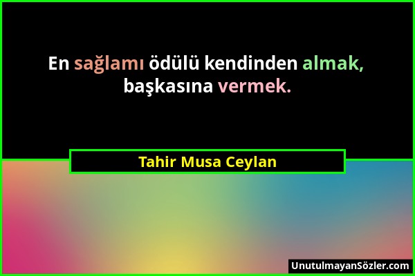 Tahir Musa Ceylan - En sağlamı ödülü kendinden almak, başkasına vermek....