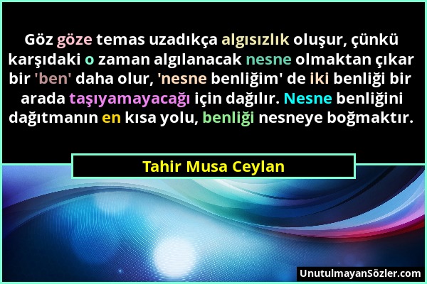 Tahir Musa Ceylan - Göz göze temas uzadıkça algısızlık oluşur, çünkü karşıdaki o zaman algılanacak nesne olmaktan çıkar bir 'ben' daha olur, 'nesne be...