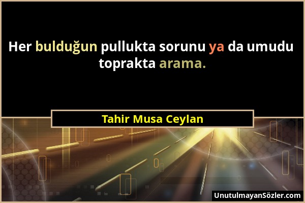 Tahir Musa Ceylan - Her bulduğun pullukta sorunu ya da umudu toprakta arama....