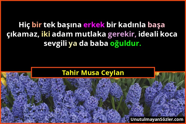 Tahir Musa Ceylan - Hiç bir tek başına erkek bir kadınla başa çıkamaz, iki adam mutlaka gerekir, ideali koca sevgili ya da baba oğuldur....