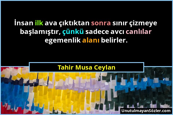 Tahir Musa Ceylan - İnsan ilk ava çıktıktan sonra sınır çizmeye başlamıştır, çünkü sadece avcı canlılar egemenlik alanı belirler....