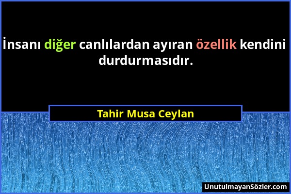 Tahir Musa Ceylan - İnsanı diğer canlılardan ayıran özellik kendini durdurmasıdır....