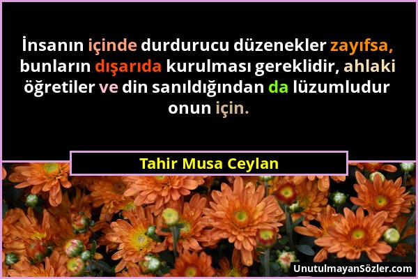 Tahir Musa Ceylan - İnsanın içinde durdurucu düzenekler zayıfsa, bunların dışarıda kurulması gereklidir, ahlaki öğretiler ve din sanıldığından da lüzu...