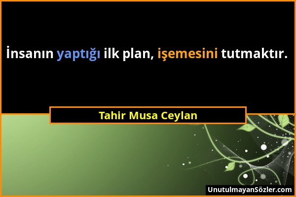 Tahir Musa Ceylan - İnsanın yaptığı ilk plan, işemesini tutmaktır....