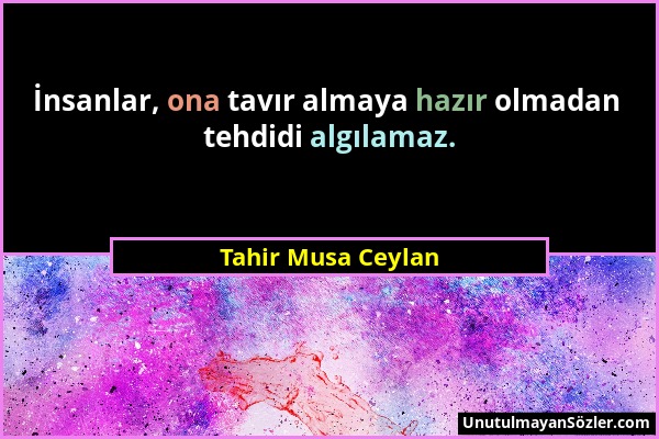 Tahir Musa Ceylan - İnsanlar, ona tavır almaya hazır olmadan tehdidi algılamaz....