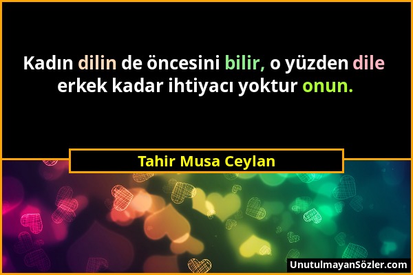 Tahir Musa Ceylan - Kadın dilin de öncesini bilir, o yüzden dile erkek kadar ihtiyacı yoktur onun....