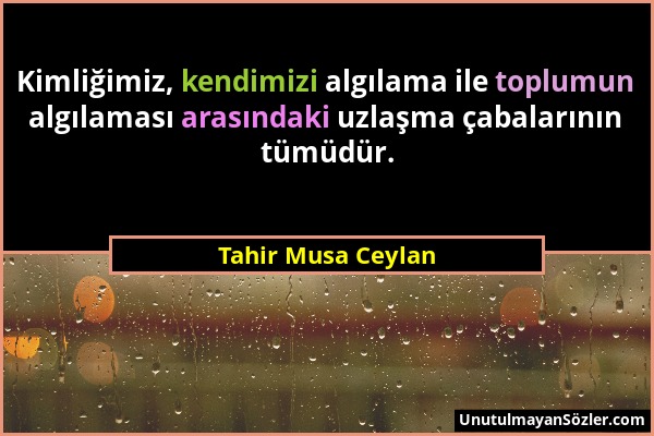 Tahir Musa Ceylan - Kimliğimiz, kendimizi algılama ile toplumun algılaması arasındaki uzlaşma çabalarının tümüdür....