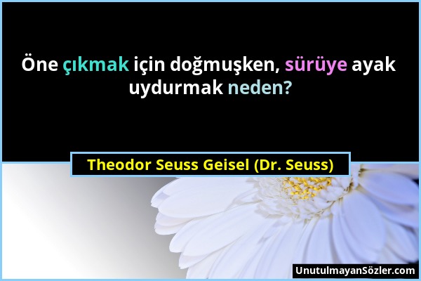 Theodor Seuss Geisel (Dr. Seuss) - Öne çıkmak için doğmuşken, sürüye ayak uydurmak neden?...