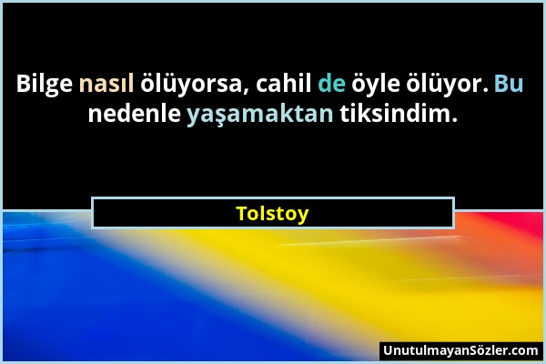 Tolstoy - Bilge nasıl ölüyorsa, cahil de öyle ölüyor. Bu nedenle yaşamaktan tiksindim....