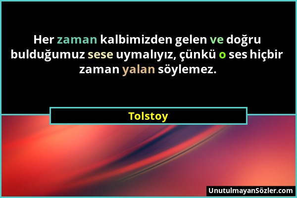 Tolstoy - Her zaman kalbimizden gelen ve doğru bulduğumuz sese uymalıyız, çünkü o ses hiçbir zaman yalan söylemez....