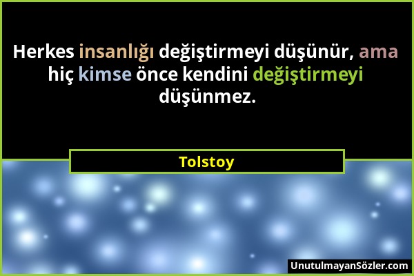 Tolstoy - Herkes insanlığı değiştirmeyi düşünür, ama hiç kimse önce kendini değiştirmeyi düşünmez....